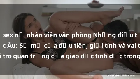 sex nữ nhân viên văn phòng Những điều thú vị về sex ở Bắc Âu: Sự mở cửa đầu tiên, giới tính và vai trò quan trọng của giáo dục tình dục trong các quốc gia này.