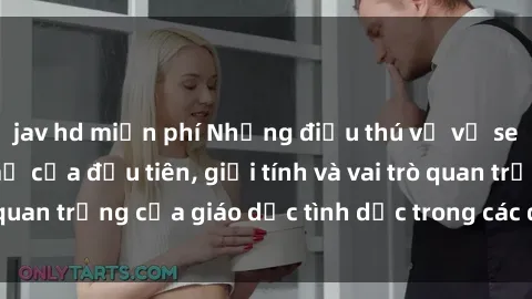 jav hd miễn phí Những điều thú vị về sex ở Bắc Âu: Sự mở cửa đầu tiên, giới tính và vai trò quan trọng của giáo dục tình dục trong các quốc gia này.