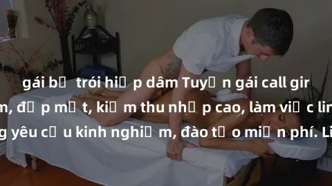 gái bị trói hiếp dâm Tuyển gái call girl Việt Nam gợi cảm, đẹp mắt, kiếm thu nhập cao, làm việc linh hoạt, không yêu cầu kinh nghiệm, đào tạo miễn phí. Liên hệ ngay để biết thêm chi tiết!