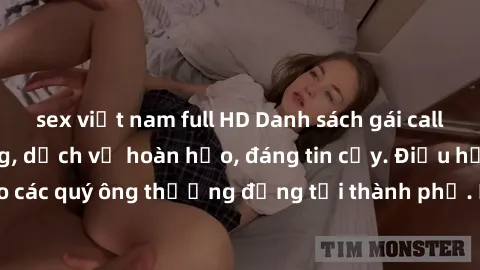 sex việt nam full HD Danh sách gái call girl vip chất lượng, dịch vụ hoàn hảo, đáng tin cậy. Điều hấp dẫn cho các quý ông thượng đẳng tại thành phố. Hãy nhấc máy và đặt lịch ngay!