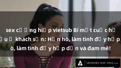 sex cưỡng hiếp vietsub Bí mật cuộc hẹn gái Việt lần đầu ở khách sạn: Hẹn hò, làm tình đầy hấp dẫn và đam mê!
