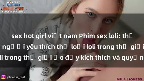 sex hot girl việt nam Phim sex loli: thỏa mãn đam mê của người yêu thích thể loại loli trong thế giới ảo đầy kích thích và quyến rũ.