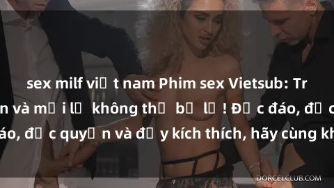 sex milf việt nam Phim sex Vietsub: Trải nghiệm hấp dẫn và mới lạ không thể bỏ lỡ! Độc đáo, độc quyền và đầy kích thích, hãy cùng khám phá ngay!