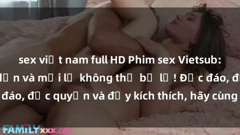 sex việt nam full HD Phim sex Vietsub: Trải nghiệm hấp dẫn và mới lạ không thể bỏ lỡ! Độc đáo, độc quyền và đầy kích thích, hãy cùng khám phá ngay!