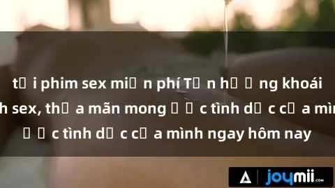 tải phim sex miễn phí Tận hưởng khoái cảm với gái xinh sex, thỏa mãn mong ước tình dục của mình ngay hôm nay