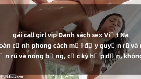 gái call girl vip Danh sách sex Việt Nam không che - Ảnh toàn cảnh phong cách mới đầy quyến rũ và nóng bỏng, cực kỳ hấp dẫn, không thể bỏ qua!