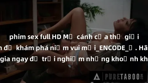 phim sex full HD Mở cánh cửa thế giới sex MILF Việt Nam để khám phá niềm vui mới_ENCODE_. Hãy tham gia ngay để trải nghiệm những khoảnh khắc đầy kích thích và đam mê.