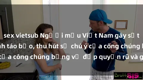 sex vietsub Người mẫu Việt Nam gây sốt với loạt shoot ảnh táo bạo, thu hút sự chú ý của công chúng bằng vẻ đẹp quyến rũ và gợi cảm.