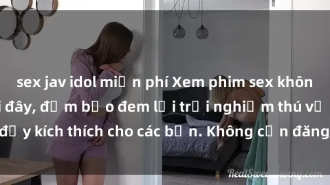 sex jav idol miễn phí Xem phim sex không che miễn phí tại đây, đảm bảo đem lại trải nghiệm thú vị và đầy kích thích cho các bạn. Không cần đăng ký, hoàn toàn miễn phí.