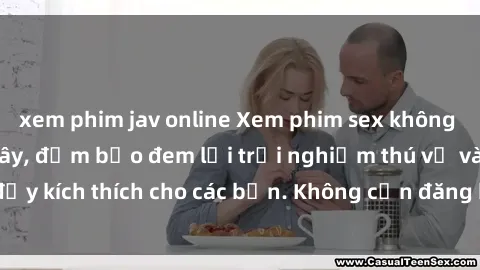 xem phim jav online Xem phim sex không che miễn phí tại đây, đảm bảo đem lại trải nghiệm thú vị và đầy kích thích cho các bạn. Không cần đăng ký, hoàn toàn miễn phí.