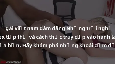 gái việt nam dâm đãng Những trải nghiệm mới lạ với sex tập thể và cách thức truy cập vào hành lang đam mê của bạn. Hãy khám phá những khoái cảm đầy kích thích với tập thể hấp dẫn!