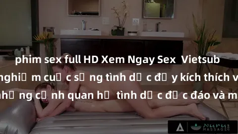 phim sex full HD Xem Ngay Sex  Vietsub Full HD - Cùng trải nghiệm cuộc sống tình dục đầy kích thích với những cảnh quan hệ tình dục độc đáo và mãnh liệt trong bộ phim này!