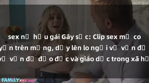sex nữ hầu gái Gây sốc: Clip sex mẹ con Việt Nam lan truyền trên mạng, dấy lên lo ngại về vấn đề đạo đức và giáo dục trong xã hội hiện nay.