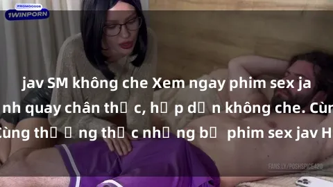 jav SM không che Xem ngay phim sex jav HD với những cảnh quay chân thực, hấp dẫn không che. Cùng thưởng thức những bộ phim sex jav HD hot nhất hiện nay!